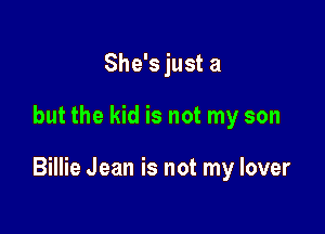 She's just a

but the kid is not my son

Billie Jean is not my lover