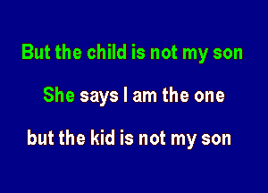 But the child is not my son

She says I am the one

but the kid is not my son