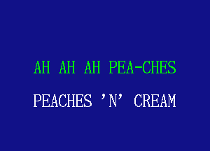 AH AH AH PEA-CHES
PEACHES N CREAM

g