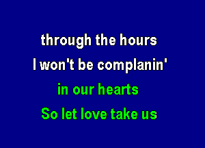 through the hours

Iwon't be complanin'

in our hearts
80 let love take us