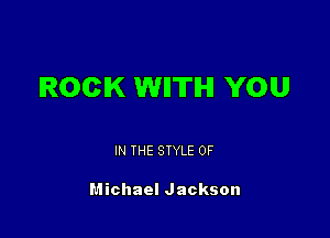 IROCIK WIITIHI YOU

IN THE STYLE 0F

Michael Jackson