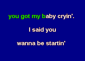' baby cryin'.

Treacherous,

cunnin', declinin',
