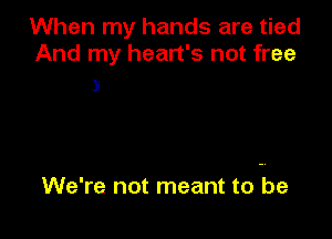 When my hands are tied
And my heart's not free

3

We're not meant to be