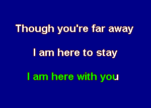 Though you're far away

I am here to stay

I am here with you