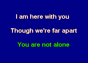 I am here with you

Though we're far apart

You are not alone