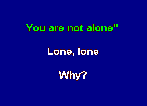 You are not alone

Lone, lone

VVhy?