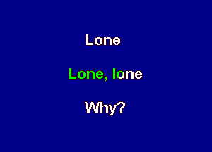 Lone

Lonmlone

VVhy?