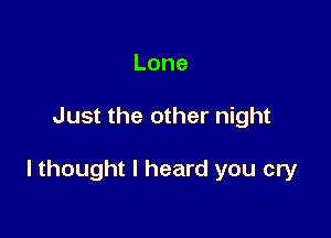 Lone

Just the other night

I thought I heard you cry