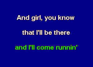 And girl, you know

that I'll be there

and I'll come runnin'