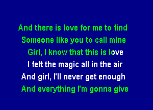 And there is love for me to find
Someone like you to call mine
Girl, I know that this is love
I felt the magic all in the air
And girl, I'll never get enough
And everything I'm gonna give