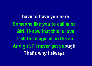 have to have you here
Someone like you to call mine
Girl, I know that this is love

I felt the magic all in the air
And girl, I'll never get enough
Thafs whyl always