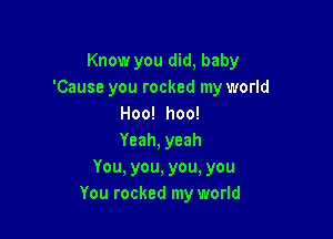 Know you did, baby
'Cause you rocked my world
Hoo! hoo!

Yeah, yeah
You, you, you, you
You rocked my world