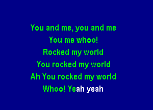 You and me, you and me
You me whoo!
Rocked my world

You rocked my world
Ah You rocked my world
Whoo! Yeah yeah