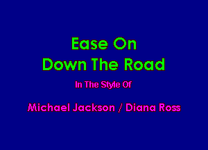 Ease On
Down The Road
