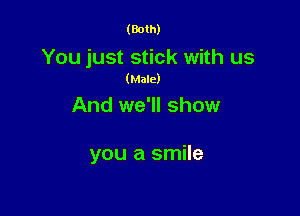 (Both)

You just stick with us
(Male)

And we'll show

you a smile