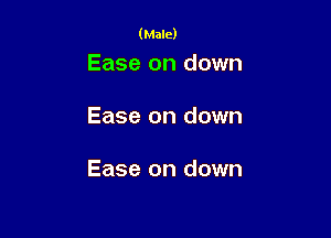 (Male)

Ease on down

Ease on down

Ease on down