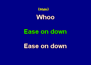 (Male)

Whoo

Ease on down

Ease on down