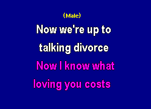 (Male)

Now we're up to

talking divorce