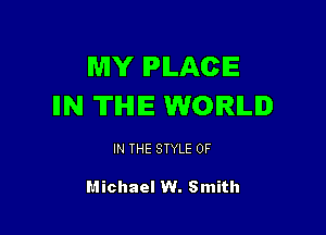 MY IPILACIE
IIN THE WORLD

IN THE STYLE 0F

Michael W. Smith