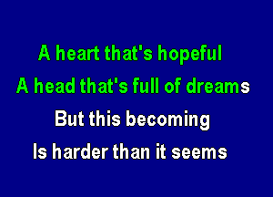 A heart that's hopeful
A head that's full of dreams

But this becoming

Is harder than it seems