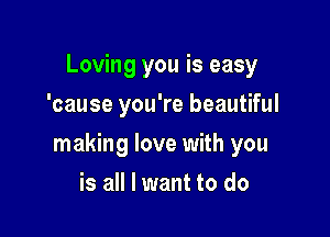 Loving you is easy
'cause you're beautiful

making love with you

is all I want to do