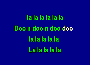 la la la la la la
Doe II doo n doo doo
la la la la la

La la la la la