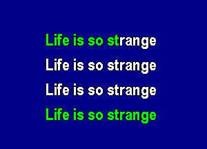 Life is so strange
Life is so strange
Life is so strange

Life is so strange