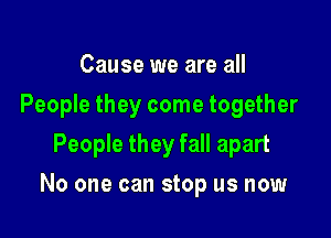 Cause we are all
People they come together
People they fall apart

No one can stop us now