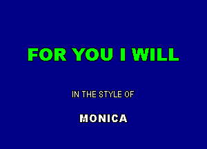 IFOIR YOU ll WIIILIL

IN THE STYLE 0F

MONICA