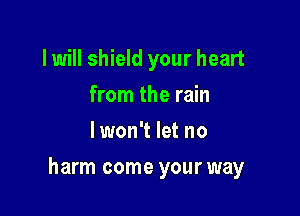 I will shield your heart
from the rain
lwon't let no

harm come your way