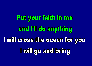 Put yourfaith in me
and I'll do anything

I will cross the ocean for you

I will go and bring
