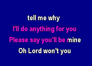 Please say you'll be mine

Oh Lord won't you