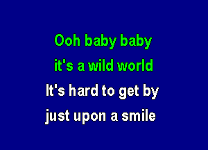 Ooh baby baby
it's a wild world
It's hard to get by

just upon a smile