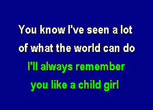 You know I've seen a lot
of what the world can do
I'll always remember

you like a child girl