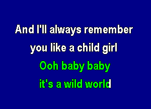 And I'll always remember
you like a child girl

Ooh baby baby
it's a wild world
