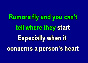 Rumors fly and you can't

tell where they start
Especially when it
concerns a person's heart