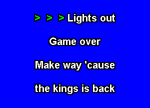Lights out

Game over

Make way 'cause

the kings is back