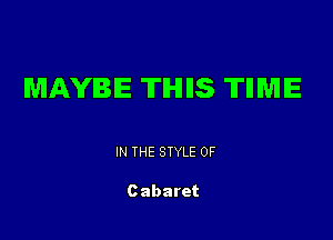 MAYBE TIHIIIS TIIMIE

IN THE STYLE 0F

Cabaret
