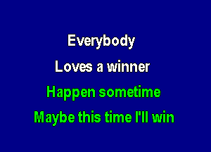 Everybody
Loves a winner
Happen sometime

Maybe this time I'll win