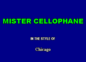 MISTER CELLOPHANE

III THE SIYLE 0F

Chicago