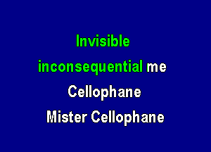Invisible
inconsequential me
CeHophane

Mister Cellophane