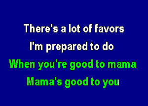 There's a lot of favors
I'm prepared to do
When you're good to mama

Mama's good to you