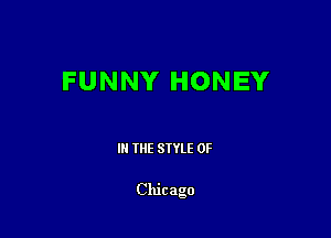 FUNNY HONEY

III THE SIYLE 0F

Chicago