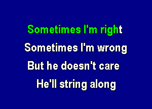 Sometimes I'm right
Sometimes I'm wrong
But he doesn't care

He'll string along
