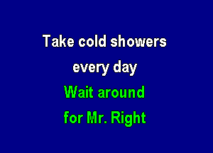 Take cold showers

every day

Wait around
for Mr. Right