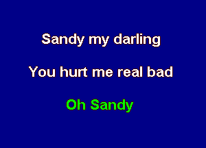 Sandy my darling

You hurt me real bad

Oh Sandy