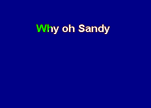 Why oh Sandy