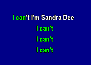 lcan't I'm Sandra Dee

lcanT
lcanT
lcanT