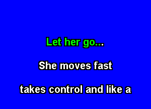 Let her go...

She moves fast

takes control and like a