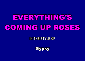 IN THE STYLE 0F

Gypsy